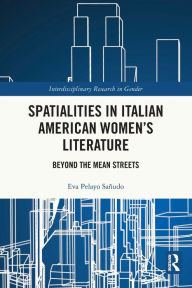 Title: Spatialities in Italian American Women's Literature: Beyond the Mean Streets, Author: Eva Pelayo Sañudo