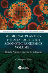 Title: Medicinal Plants in the Asia Pacific for Zoonotic Pandemics, Volume 1: Family Amborellaceae to Vitaceae, Author: Christophe Wiart