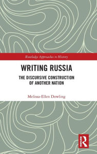 Title: Writing Russia: The Discursive Construction of AnOther Nation, Author: Melissa-Ellen Dowling