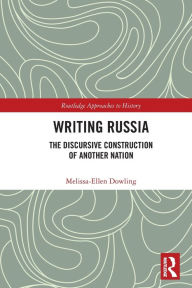 Title: Writing Russia: The Discursive Construction of AnOther Nation, Author: Melissa-Ellen Dowling