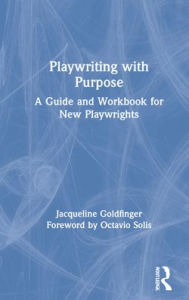 Title: Playwriting with Purpose: A Guide and Workbook for New Playwrights, Author: Jacqueline Goldfinger