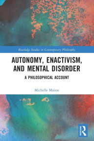 Title: Autonomy, Enactivism, and Mental Disorder: A Philosophical Account, Author: Michelle Maiese