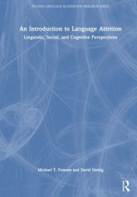Title: An Introduction to Language Attrition: Linguistic, Social, and Cognitive Perspectives, Author: Michael T. Putnam