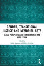 Gender, Transitional Justice and Memorial Arts: Global Perspectives on Commemoration and Mobilization