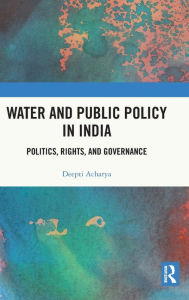 Title: Water and Public Policy in India: Politics, Rights, and Governance, Author: Deepti Acharya