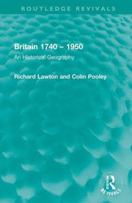 Title: Britain 1740 - 1950: An Historical Geography, Author: Richard Lawton
