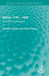 Title: Britain 1740 - 1950: An Historical Geography, Author: Richard Lawton