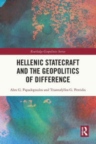 Title: Hellenic Statecraft and the Geopolitics of Difference, Author: Alex G. Papadopoulos