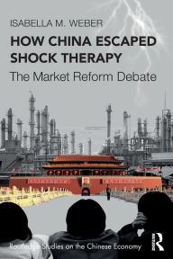 Title: How China Escaped Shock Therapy: The Market Reform Debate, Author: Isabella M. Weber