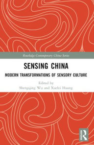 Title: Sensing China: Modern Transformations of Sensory Culture, Author: Shengqing Wu