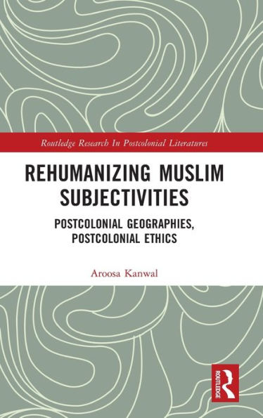 Rehumanizing Muslim Subjectivities: Postcolonial Geographies, Ethics