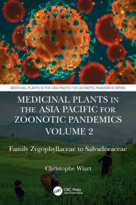 Title: Medicinal Plants in the Asia Pacific for Zoonotic Pandemics, Volume 2: Family Zygophyllaceae to Salvadoraceae, Author: Christophe Wiart