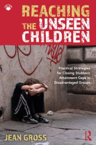 Title: Reaching the Unseen Children: Practical Strategies for Closing Stubborn Attainment Gaps in Disadvantaged Groups, Author: Jean Gross