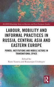 Title: Labour, Mobility and Informal Practices in Russia, Central Asia and Eastern Europe: Power, Institutions and Mobile Actors in Transnational Space, Author: Rano Turaeva