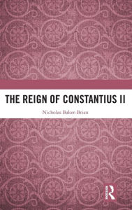 Title: The Reign of Constantius II, Author: Nicholas Baker-Brian