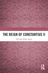 Title: The Reign of Constantius II, Author: Nicholas Baker-Brian