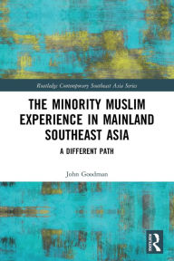 Title: The Minority Muslim Experience in Mainland Southeast Asia: A Different Path, Author: John Goodman