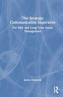 The Strategic Communication Imperative: For Mid- and Long-Term Issues Management