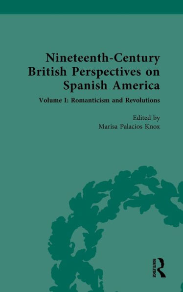 Nineteenth-Century British Perspectives on Spanish America: Volume I: Romanticism and Revolutions