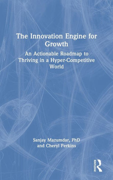 The Innovation Engine for Growth: An Actionable Roadmap to Thriving a Hyper-Competitive World