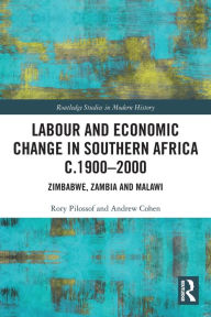 Title: Labour and Economic Change in Southern Africa c.1900-2000: Zimbabwe, Zambia and Malawi, Author: Rory Pilossof