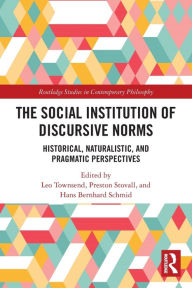 Title: The Social Institution of Discursive Norms: Historical, Naturalistic, and Pragmatic Perspectives, Author: Leo Townsend