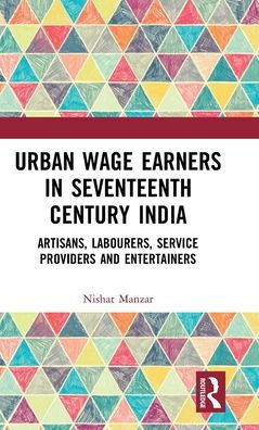 Urban Wage Earners Seventeenth Century India: Artisans, Labourers, Service Providers and Entertainers