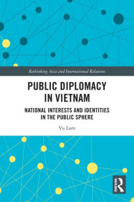 Title: Public Diplomacy in Vietnam: National Interests and Identities in the Public Sphere, Author: Vu Lam