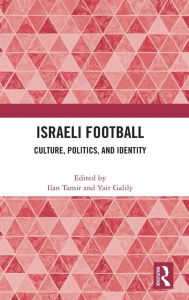 Title: Israeli Football: Culture, Politics, and Identity, Author: Ilan Tamir