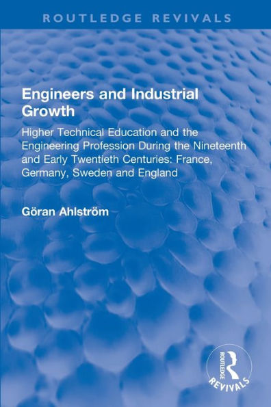 Engineers and Industrial Growth: Higher Technical Education the Engineering Profession During Nineteenth Early Twentieth Centuries: France, Germany, Sweden England