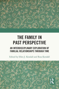 Title: The Family in Past Perspective: An Interdisciplinary Exploration of Familial Relationships Through Time, Author: Ellen J. Kendall