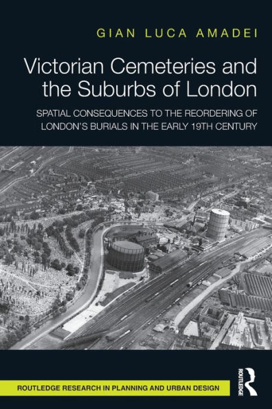 Victorian Cemeteries and the Suburbs of London: Spatial Consequences to Reordering London's Burials Early 19th Century