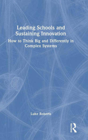 Leading Schools and Sustaining Innovation: How to Think Big and Differently in Complex Systems