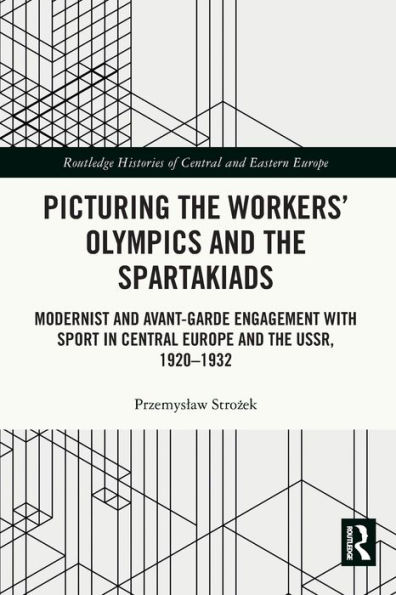 Picturing the Workers' Olympics and Spartakiads: Modernist Avant-Garde Engagement with Sport Central Europe USSR, 1920-1932