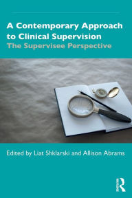 Title: A Contemporary Approach to Clinical Supervision: The Supervisee Perspective, Author: Liat Shklarski