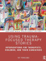 Using Trauma-Focused Therapy Stories: Interventions for Therapists, Children, and Their Caregivers