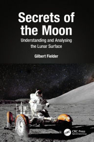 Title: Secrets of the Moon: Understanding and Analysing the Lunar Surface, Author: Gilbert Fielder