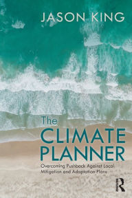 Title: The Climate Planner: Overcoming Pushback Against Local Mitigation and Adaptation Plans, Author: Jason King