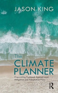 Title: The Climate Planner: Overcoming Pushback Against Local Mitigation and Adaptation Plans, Author: Jason King