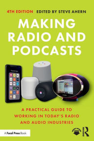 Title: Making Radio and Podcasts: A Practical Guide to Working in Today's Radio and Audio Industries, Author: Steve Ahern