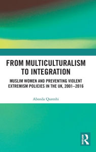Title: From Multiculturalism to Integration: Muslim Women and Preventing Violent Extremism Policies in the UK, 2001-2016, Author: Abeeda Qureshi