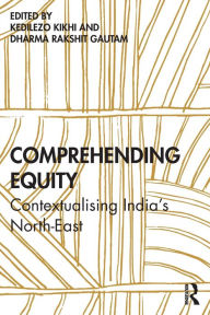 Title: Comprehending Equity: Contextualising India's North-East, Author: Kedilezo Kikhi