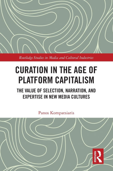 Curation The Age of Platform Capitalism: Value Selection, Narration, and Expertise New Media Cultures
