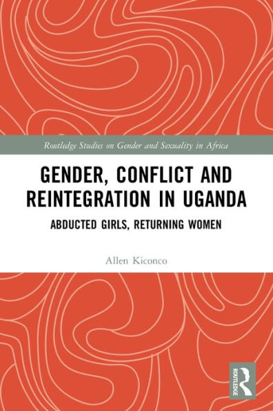 Gender, Conflict and Reintegration in Uganda: Abducted Girls, Returning Women