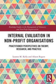 Title: Internal Evaluation in Non-Profit Organisations: Practitioner Perspectives on Theory, Research, and Practice, Author: Leanne M. Kelly