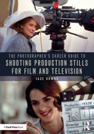 Title: The Photographer's Career Guide to Shooting Production Stills for Film and Television, Author: Jace Downs