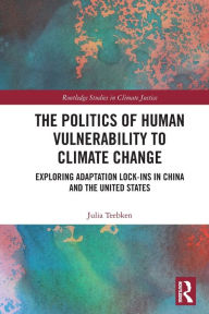 Title: The Politics of Human Vulnerability to Climate Change: Exploring Adaptation Lock-ins in China and the United States, Author: Julia Teebken