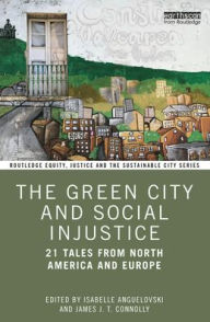 Title: The Green City and Social Injustice: 21 Tales from North America and Europe, Author: Isabelle Anguelovski