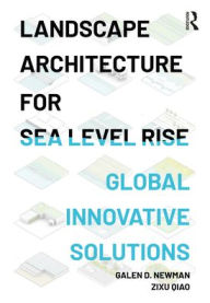 Title: Landscape Architecture for Sea Level Rise: Innovative Global Solutions, Author: Galen D. Newman