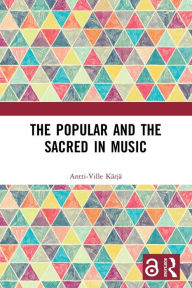 Title: The Popular and the Sacred in Music, Author: Antti-Ville Kärjä